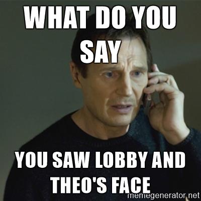 i-dont-know-who-you-are-what-do-you-say-you-saw-lobby-and-theos-face.jpg
